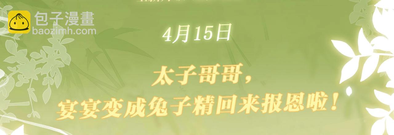 特典公开：4月15日 太子哥哥，宴宴变成兔子精回来报恩啦！-第48话